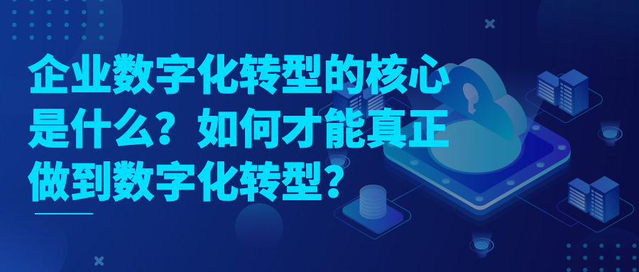 企业数字化转型的核心是什么？如何才能真正做到数字化转型？