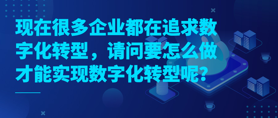 现在很多企业都在追求数字化转型，请问要怎么做才能实现数字化转型呢？