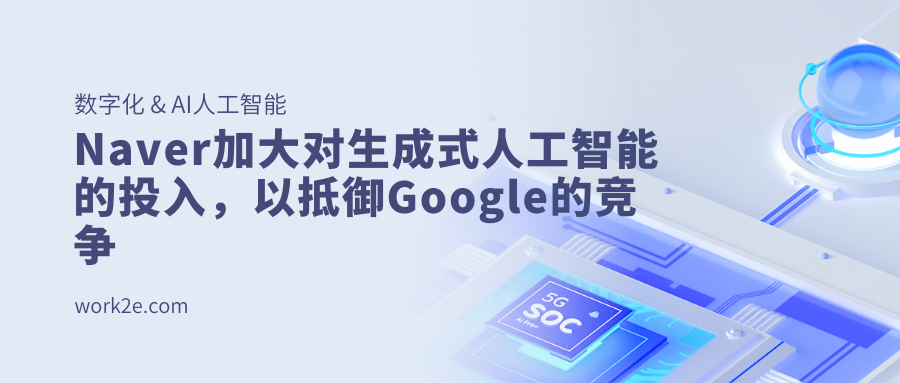 Naver加大对生成式人工智能的投入，以抵御Google的竞争
