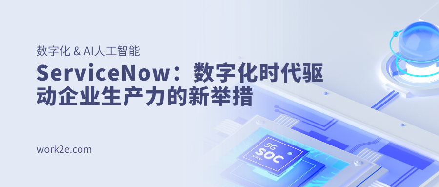 ServiceNow：数字化时代驱动企业生产力的新举措