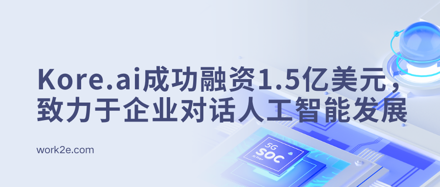 Kore.ai成功融资1.5亿美元，致力于企业对话人工智能发展