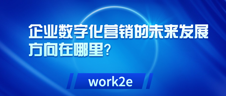 企业数字化营销的未来发展方向在哪里? 企业数字化营销的未来发展方向在哪里?