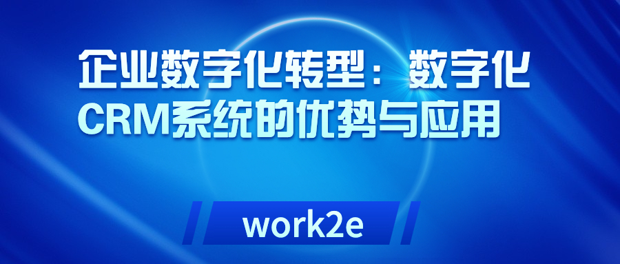 企业数字化转型:数字化CRM系统的优势与应用 企业数字化转型:数字化CRM系统的优势与应用
