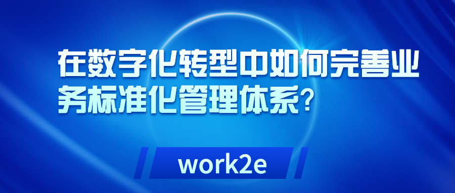 在数字化转型中如何完善业务标准化管理体系? 在数字化转型中如何完善业务标准化管理体系?