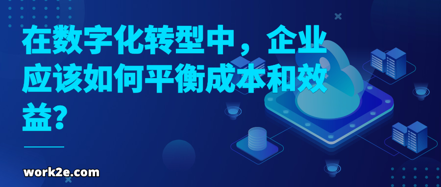 在数字化转型中,企业应该如何平衡成本和效益? 在数字化转型中,企业应该如何平衡成本和效益?