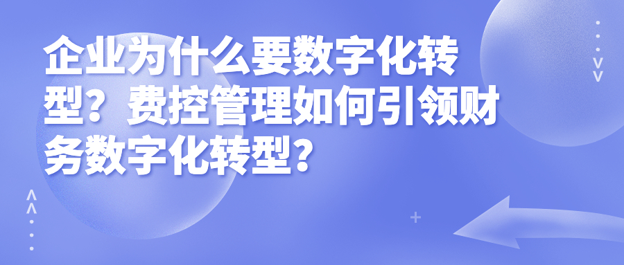 企业为什么要数字化转型?费控管理如何引领财务数字化转型? 企业为什么要数字化转型?费控管理如何引领财务数字化转型?