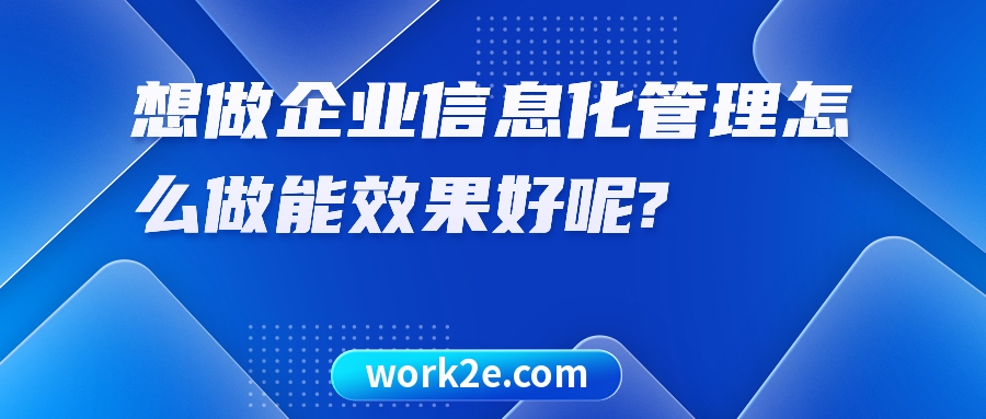 想做企业信息化管理怎么做能效果好呢? 想做企业信息化管理怎么做能效果好呢?