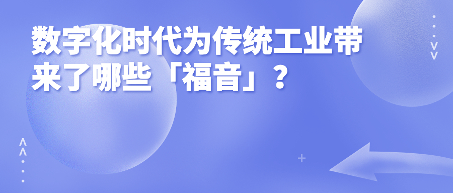 数字化时代为传统工业带来了哪些「福音」? 数字化时代为传统工业带来了哪些「福音」?