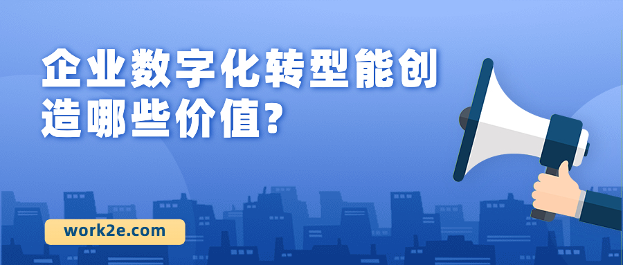 企业数字化转型能创造哪些价值? 企业数字化转型能创造哪些价值?