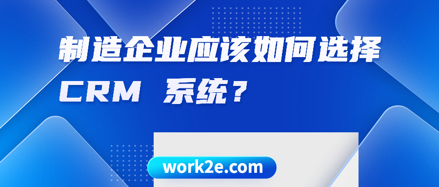 制造企业应该如何选择 CRM 系统? 制造企业应该如何选择 CRM 系统?