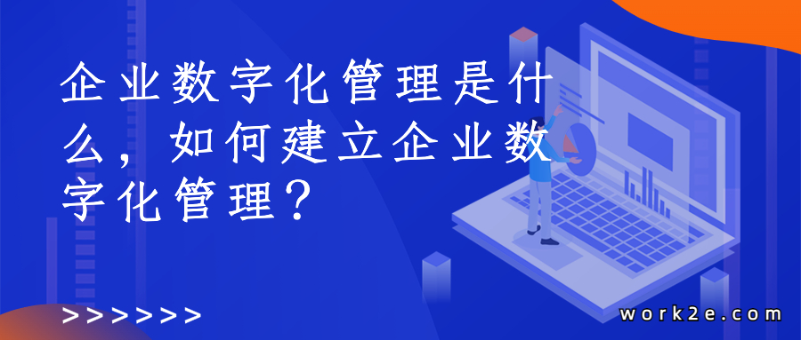 企业数字化管理是什么,如何建立企业数字化管理? 企业数字化管理是什么,如何建立企业数字化管理?