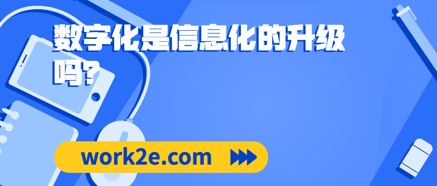 数字化是信息化的升级吗? 数字化是信息化的升级吗?