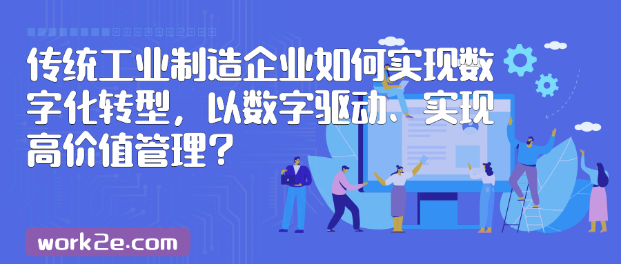传统工业制造企业如何实现数字化转型,以数字驱动、实现高价值管理? 传统工业制造企业如何实现数字化转型,以数字驱动、实现高价值管理?