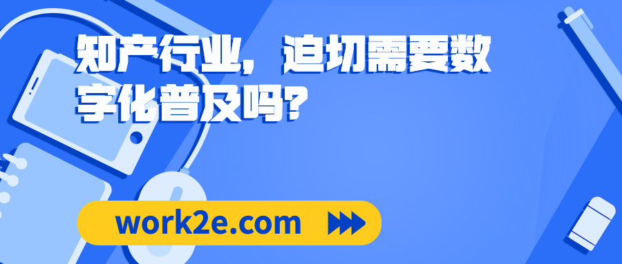 知产行业,迫切需要数字化普及吗? 知产行业,迫切需要数字化普及吗?