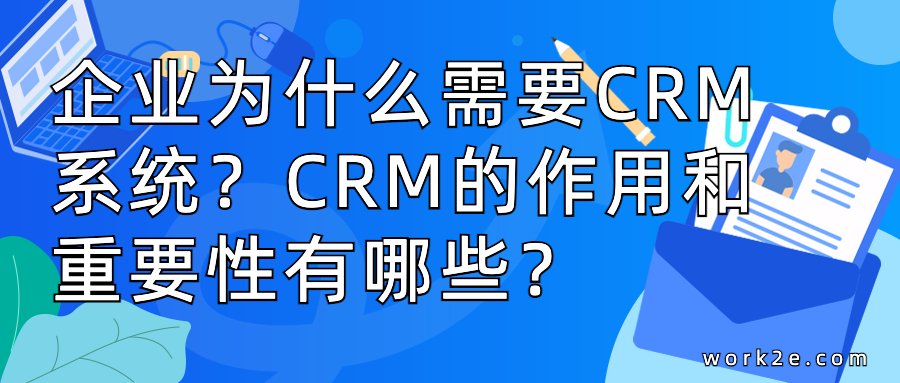 企业为什么需要CRM系统?CRM的作用和重要性有哪些? 企业为什么需要CRM系统?CRM的作用和重要性有哪些?