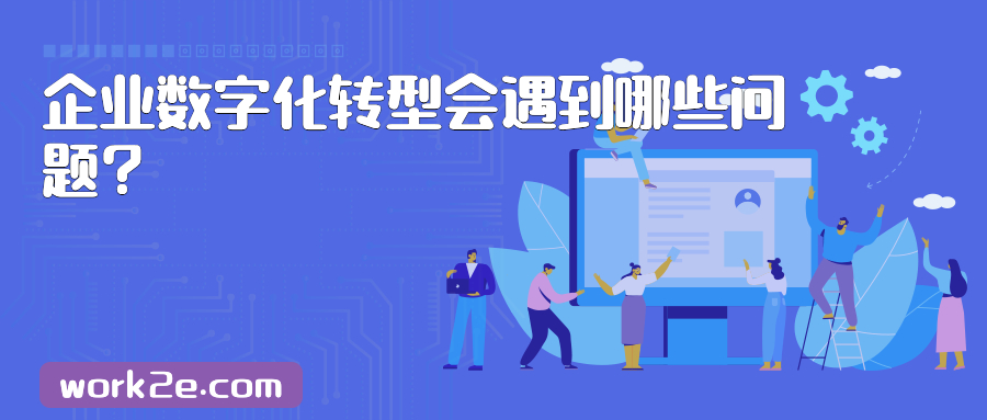 企业数字化转型会遇到哪些问题? 企业数字化转型会遇到哪些问题?