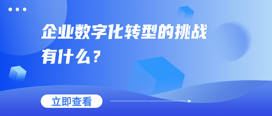 企业数字化转型的挑战有什么? 企业数字化转型的挑战有什么?
