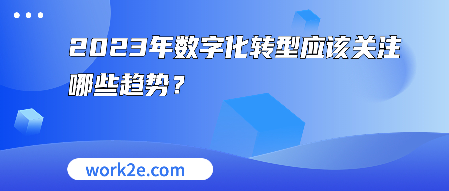 2023年数字化转型应该关注哪些趋势? 2023年数字化转型应该关注哪些趋势?