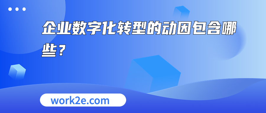 企业数字化转型的动因包含哪些? 企业数字化转型的动因包含哪些?