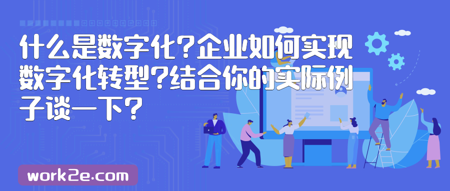 什么是数字化?企业如何实现数字化转型?结合你的实际例子谈一下? 什么是数字化?企业如何实现数字化转型?结合你的实际例子谈一下?