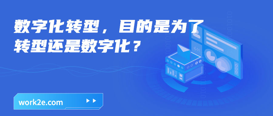数字化转型,目的是为了转型还是数字化? 数字化转型,目的是为了转型还是数字化?