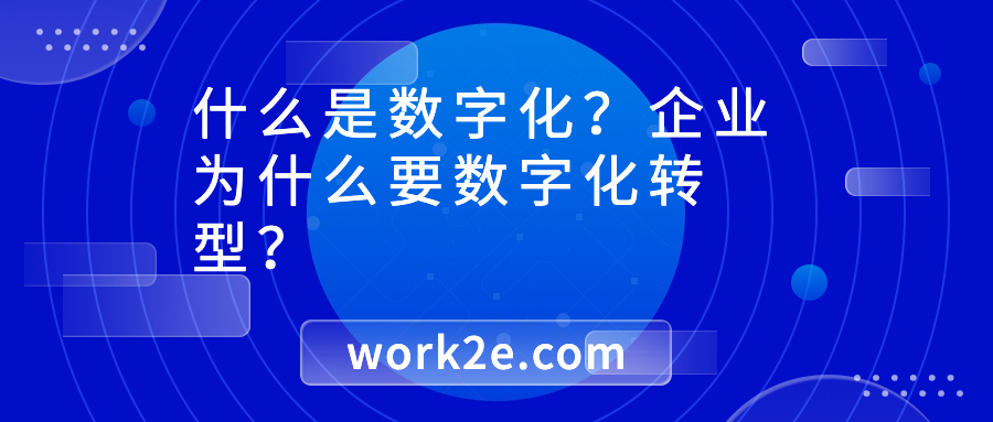 什么是数字化?企业为什么要数字化转型? 什么是数字化?企业为什么要数字化转型?