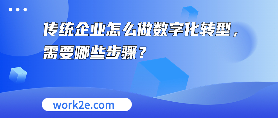传统企业怎么做数字化转型,需要哪些步骤? 传统企业怎么做数字化转型,需要哪些步骤?