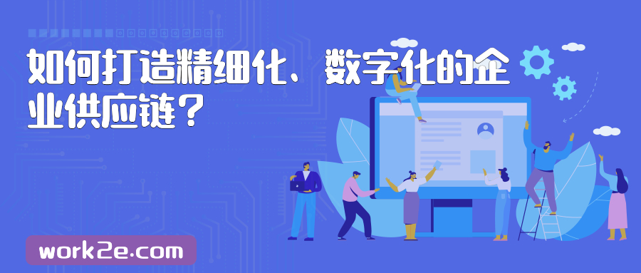 如何打造精细化、数字化的企业供应链? 如何打造精细化、数字化的企业供应链?