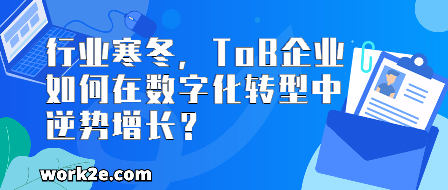 行业寒冬,ToB企业如何在数字化转型中逆势增长? 行业寒冬,ToB企业如何在数字化转型中逆势增长?