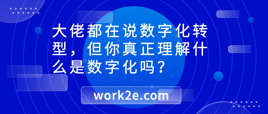 大佬都在说数字化转型,但你真正理解什么是数字化吗? 大佬都在说数字化转型,但你真正理解什么是数字化吗?
