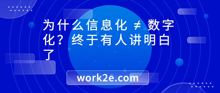 为什么信息化 ≠ 数字化?终于有人讲明白了 为什么信息化 ≠ 数字化?终于有人讲明白了