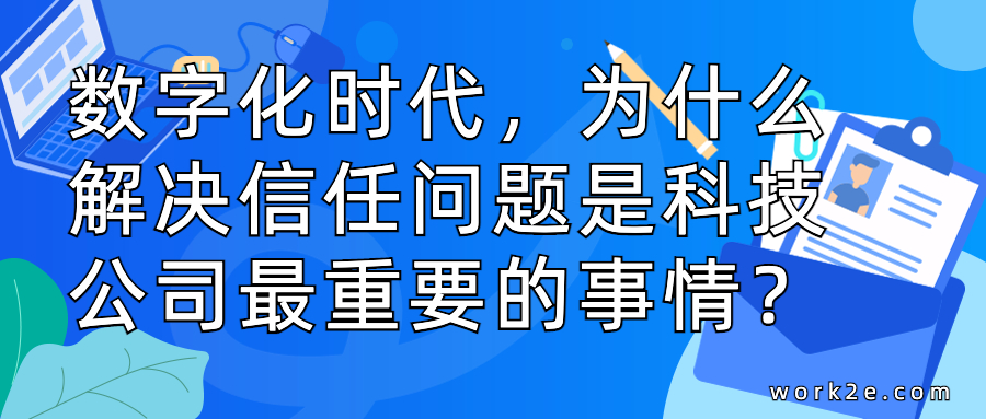 数字化时代,为什么解决信任问题是科技公司最重要的事情? 数字化时代,为什么解决信任问题是科技公司最重要的事情?