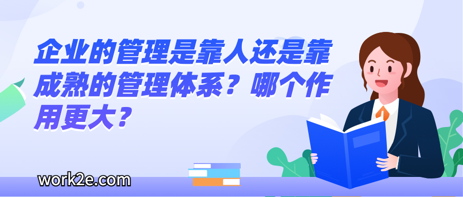 企业的管理是靠人还是靠成熟的管理体系?哪个作用更大? 企业的管理是靠人还是靠成熟的管理体系?哪个作用更大?