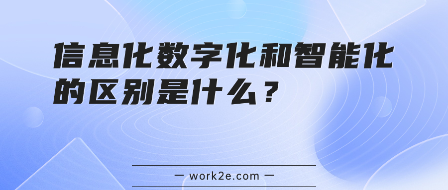 信息化数字化和智能化的区别是什么? 信息化数字化和智能化的区别是什么?