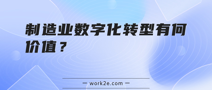 制造业数字化转型有何价值? 制造业数字化转型有何价值?