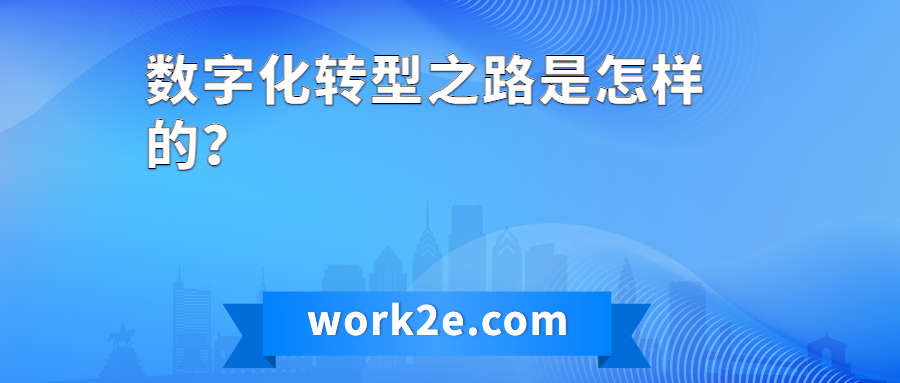 数字化转型之路是怎样的? 数字化转型之路是怎样的?