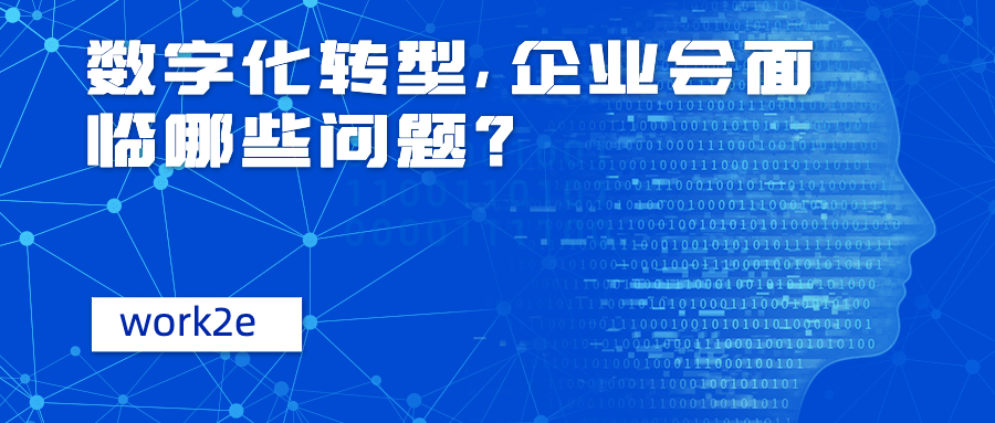 数字化转型,企业会面临哪些问题? 数字化转型,企业会面临哪些问题?