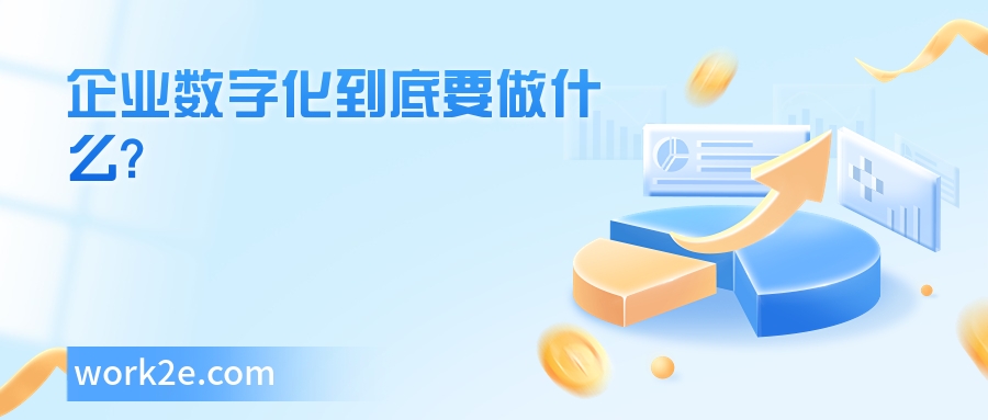 企业数字化到底要做什么? 企业数字化到底要做什么?