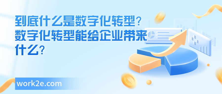 到底什么是数字化转型?数字化转型能给企业带来什么? 到底什么是数字化转型?数字化转型能给企业带来什么?
