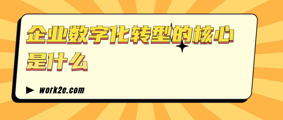 企业数字化转型的核心是什么 企业数字化转型的核心是什么