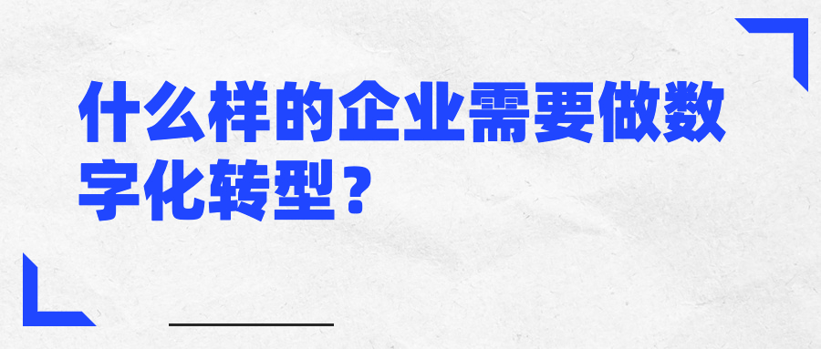 什么样的企业需要做数字化转型? 什么样的企业需要做数字化转型?