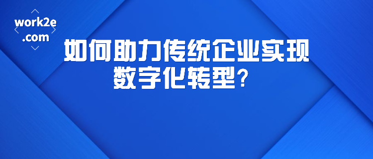 如何助力传统企业实现数字化转型? 如何助力传统企业实现数字化转型?