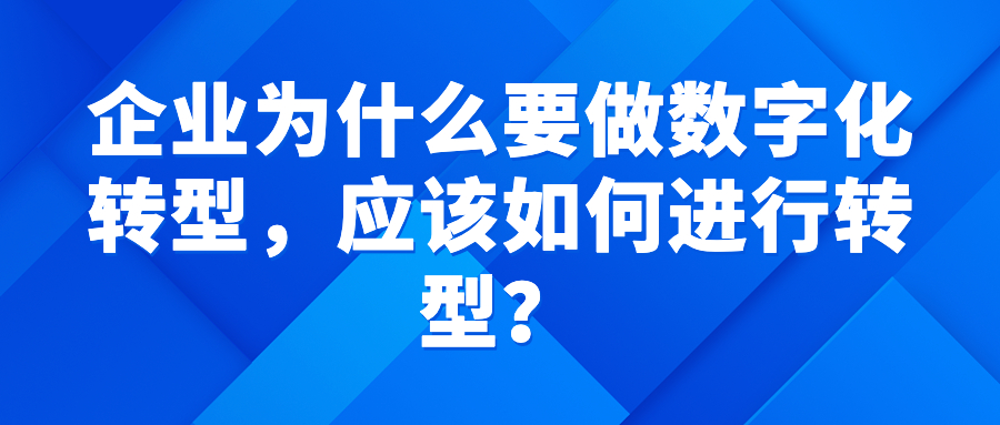 企业为什么要做数字化转型,应该如何进行转型? 企业为什么要做数字化转型,应该如何进行转型?