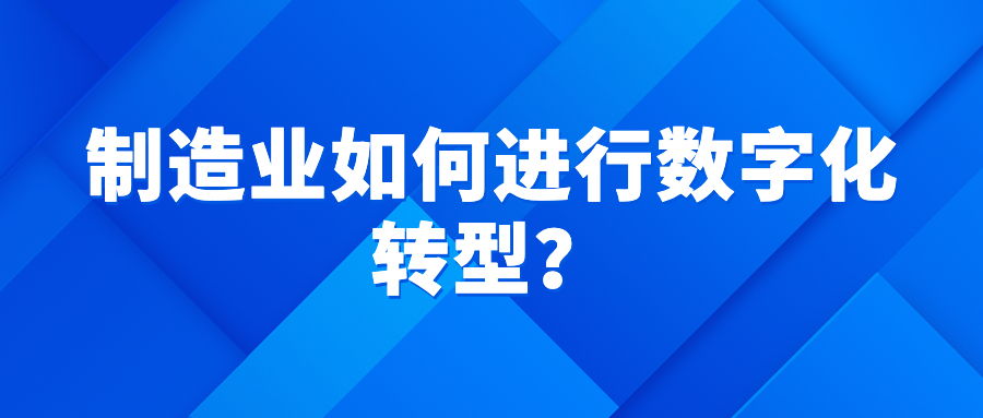 制造业如何进行数字化转型? 制造业如何进行数字化转型?