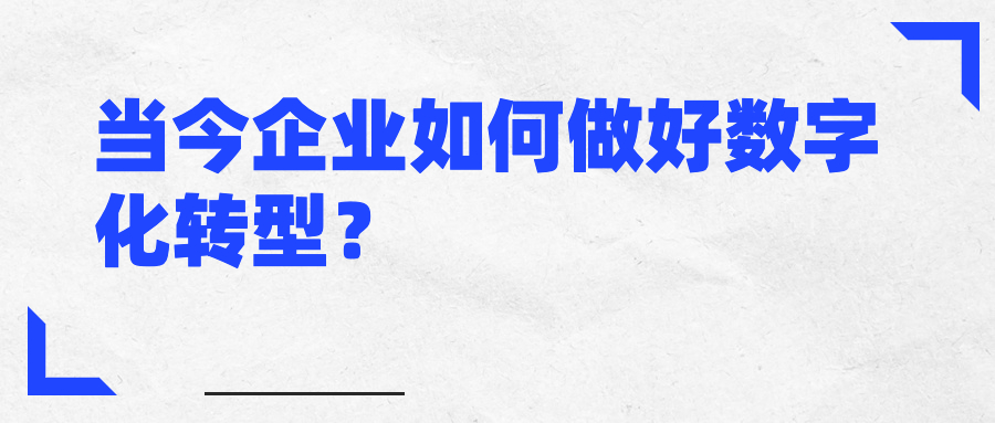 当今企业如何做好数字化转型? 当今企业如何做好数字化转型?
