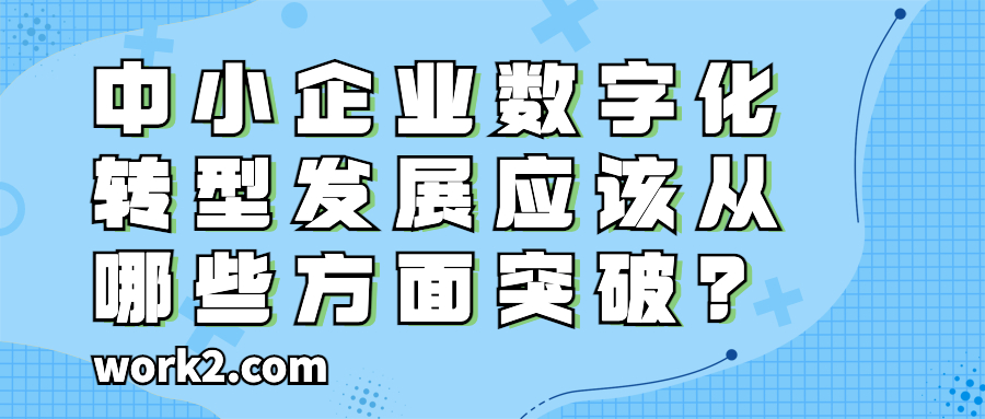 中小企业数字化转型发展应该从哪些方面突破? 中小企业数字化转型发展应该从哪些方面突破?