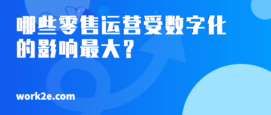 哪些零售运营受数字化的影响最大? 哪些零售运营受数字化的影响最大?