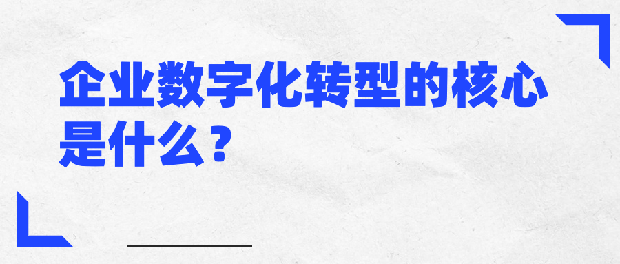 企业数字化转型的核心是什么? 企业数字化转型的核心是什么?