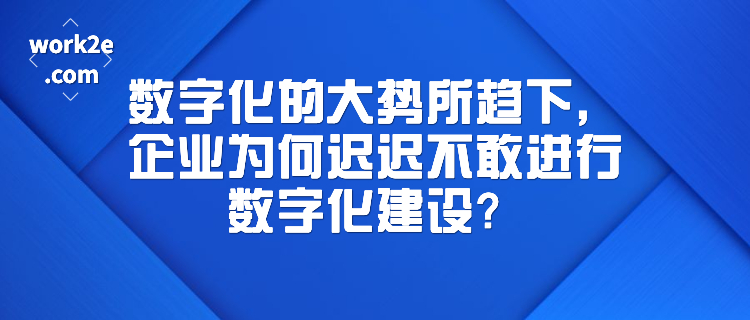 数字化的大势所趋下,企业为何迟迟不敢进行数字化建设? 数字化的大势所趋下,企业为何迟迟不敢进行数字化建设?