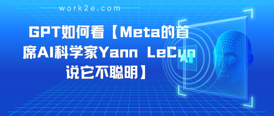 GPT如何看【Meta的首席AI科学家Yann LeCun说它不聪明】 GPT如何看【Meta的首席AI科学家Yann LeCun说它不聪明】